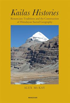 Kailas Histories: Renunciate Traditions and the Construction of Himalayan Sacred Geography